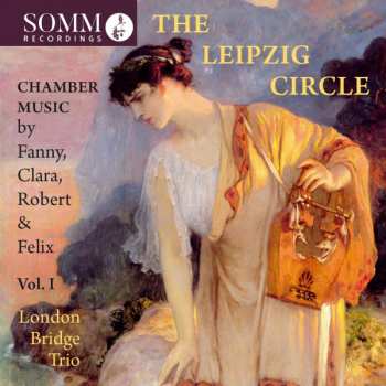 London Bridge Trio: The Leipzig Circle: Chamber Music By Fanny, Clara, Robert & Felix,  Vol. I