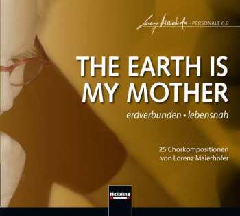 Lorenz Maierhofer: Chorwerke "the Earth Is My Mother"