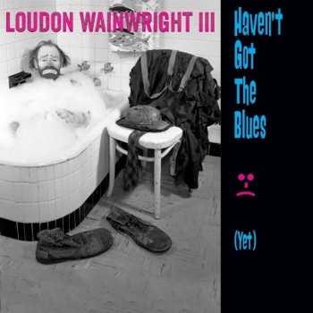 Album Loudon Wainwright III: Haven't Got The Blues (Yet)