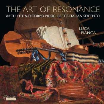 Luca Pianca: The Art Of Resonance - Archlute & Theorbo Music Of The Italian Seicento