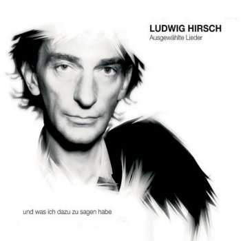 Album Ludwig Hirsch: Ausgewählte Lieder (Und Was Ich Dazu Zu Sagen Habe)