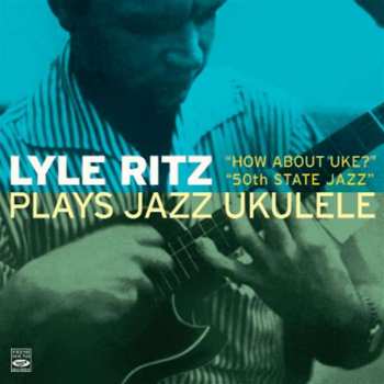 Lyle Ritz: Plays Jazz Ukulele (How About Uke? + 50th State Jazz)