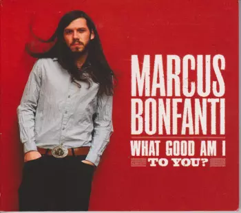 Marcus Bonfanti: What Good Am I To You?