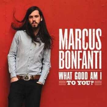 CD Marcus Bonfanti: What Good Am I To You? 411577