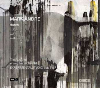 Album Mark Andre: Durch / ...Zu... / ...In / ...Als... II