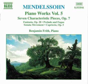 Felix Mendelssohn-Bartholdy: Piano Works Vol. 5 (Seven Characteristic Pieces, Op.7 • Fantasia, Op. 28 • Prelude And Fugue • Sonata Movement • Capriccio, Op. 5)
