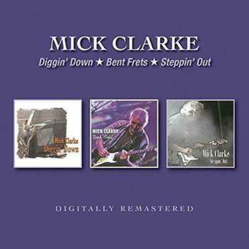 Mick Clarke: Diggin’ Down / Bent Frets / Steppin’ Out