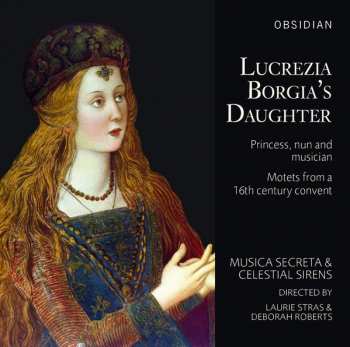 Album Musica Secreta: Lucrezia Borgia's Daughter: Princess, Nun And Musician – Motets From A 16th Century Convent