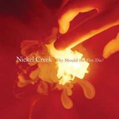 Album Nickel Creek: Why Should The Fire Die?