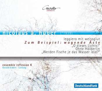 Album Nicolaus A. Huber: Leggiero Mit Weissglut / Zum Beispiel: Wogende Äste / „O Dieses Lichts!“ / Ohne Hölderlin / „Werden Fische Je Das Wasser Leid?“