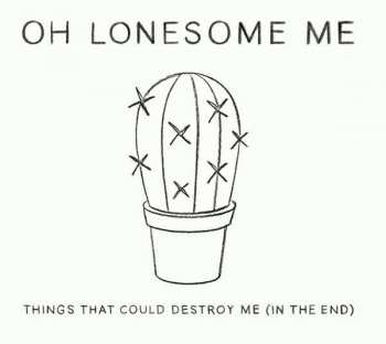 Album Oh Lonesome Me: Things That Could Destroy Me (In The End)