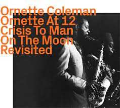 Ornette Coleman: Ornette At 12, Crisis To Man On The Moon • Revisited