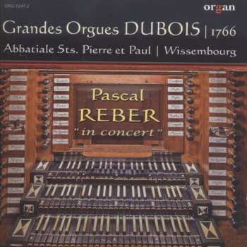 Album Pascal Reber: In Concert (Les Grandes Orgues Dubois 1766 Abbatiale Sts. Pierre Et Paul, Wissembourg)