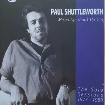 Paul Shuttleworth: Mixed Up Shook Up Girl: The Solo Sessions 1977-1980