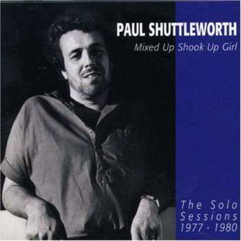 CD Paul Shuttleworth: Mixed Up Shook Up Girl: The Solo Sessions 1977-1980 386524