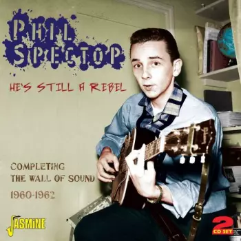 Phil Spector: He's Still A Rebel - Completing The Wall Of Sound 1960-1962