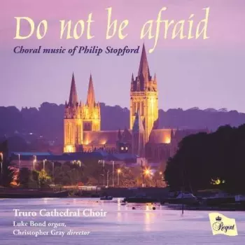 Do Not Be Afraid (Choral Music Of Philip Stopford)