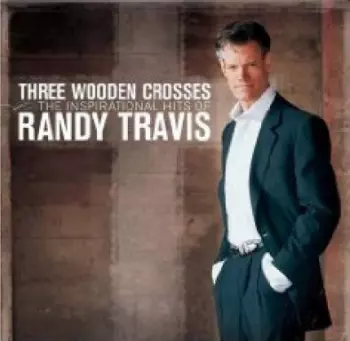 Three Wooden Crosses (The Inspirational Hits Of Randy Travis)