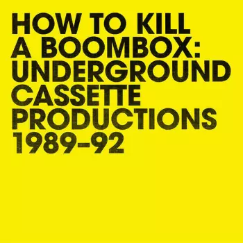 How To Kill A Boombox: Underground Cassette Productions 1989-92