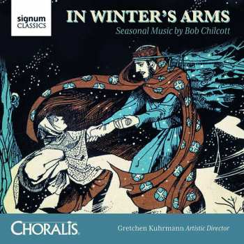 Album Robert Chilcott: In Winter's Arms: Seasonal Music By Bob Chilcott