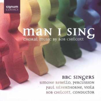 Album Robert Chilcott: Man I Sing (Choral Music Of Bob Chilcott)