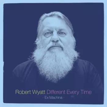 Robert Wyatt: Different Every Time