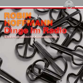 Album Robin Hoffmann: Dinge Im Radio - Elektroakustische Kompositionen
