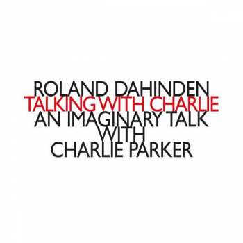 Album Roland Dahinden: Talking With Charlie - An Imaginary Talk With Charlie Parker