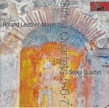 Roland Leistner-Mayer: String Quartets 5, 6, 7