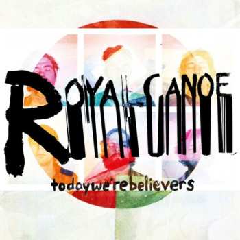LP Royal Canoe: Today We're Believers LTD