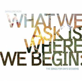 Album Sanguine Hum: What We Ask Is Where We Begin: The Songs For Days Sessions