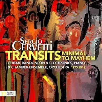 Sergio Cervetti: Transits - Minimal To Mayhem (Guitar, Bandoneón & Electronics, Piano & Chamber Ensemble, Orchestra 1975-2013)
