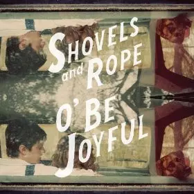 Shovels And Rope: O' Be Joyful