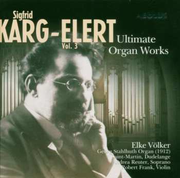 Sigfrid Karg-Elert: Ultimate Organ Works Vol. 3