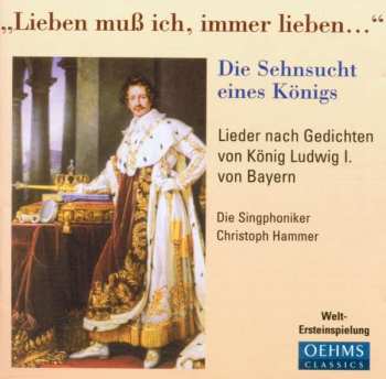 Album Singphoniker: "Lieben Muß Ich, Immer Lieben..." · Die Sehnsucht Eines Königs (Lieder Nach Gedichten Von König Ludwig I. Von Bayern)