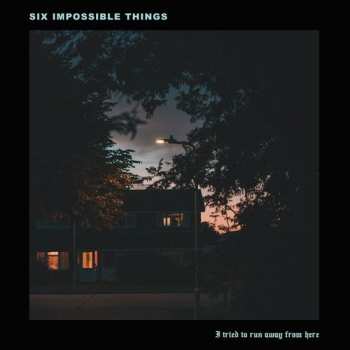 Album Six Impossible Things: I Tried To Run Away From Here