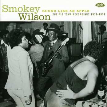 Album Smokey Wilson: Round Like An Apple:  The Big Town Recordings 1977-1978