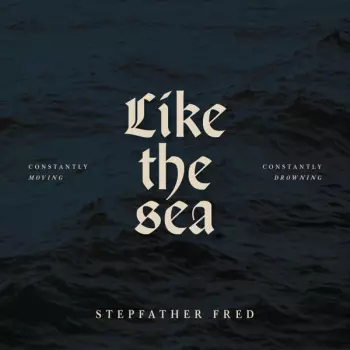 Stepfather Fred: Like The Sea - Constantly Moving, Constantly Drownin