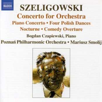 Tadeusz Szeligowski: Concerto For Orchestra • Piano Concerto • Four Polish Dances • Nocturne • Comedy Overture