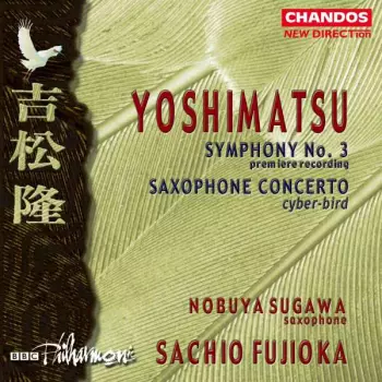 Takashi Yoshimatsu: Symphony No. 3 Premiere Recording / Saxophone Concerto Cyber-bird