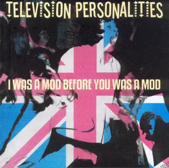 Television Personalities: I Was A Mod Before You Was A Mod