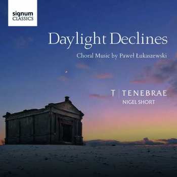 Tenebrae: Daylight Declines: Choral Works By Paweł Łukaszewski