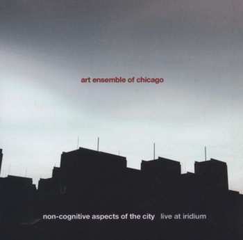 The Art Ensemble Of Chicago: Non-Cognitive Aspects Of The City - Live At Iridium