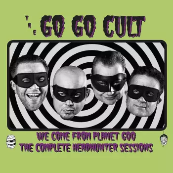 Go Go Cult: We Come From Planet Goo - The Complete Headhunter Sessions