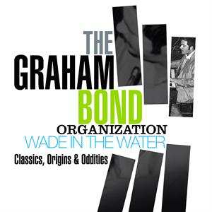 The Graham Bond Organization: Wade In The Water (Classics, Origins & Oddities)