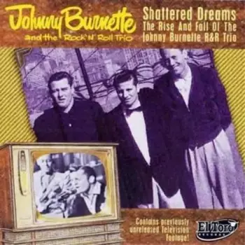 Shattered Dreams - The Rise And Fall Of The Johnny Burnette R&R Trio