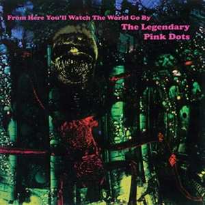 The Legendary Pink Dots: From Here You'll Watch The World Go By