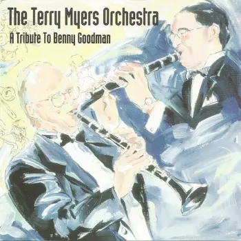 The Terry Myers Orchestra: A Tribute To Benny Goodman