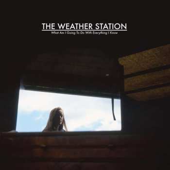 LP The Weather Station: What Am I Going To Do With Everything I Know 477749