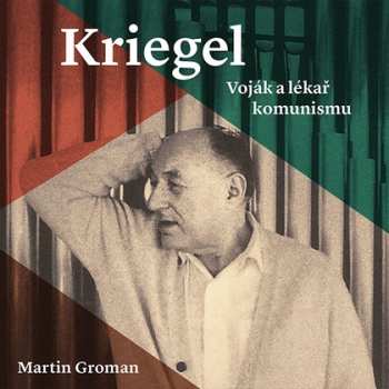 Album Tomáš Černý: Groman: Kriegel. Voják A Lékař Komunismu